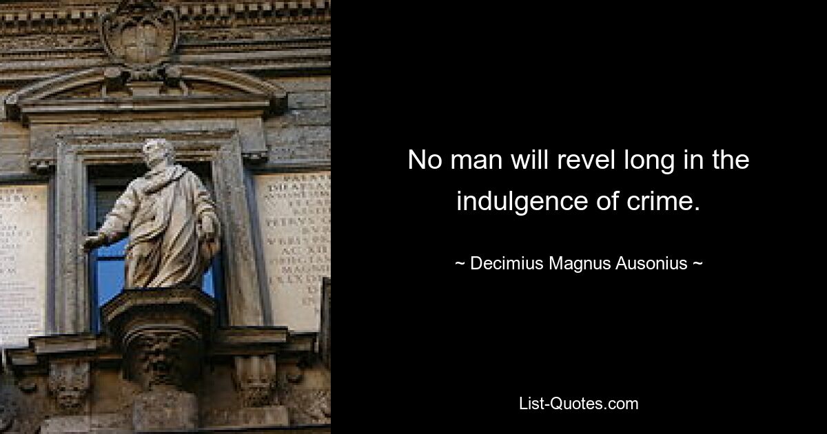 No man will revel long in the indulgence of crime. — © Decimius Magnus Ausonius