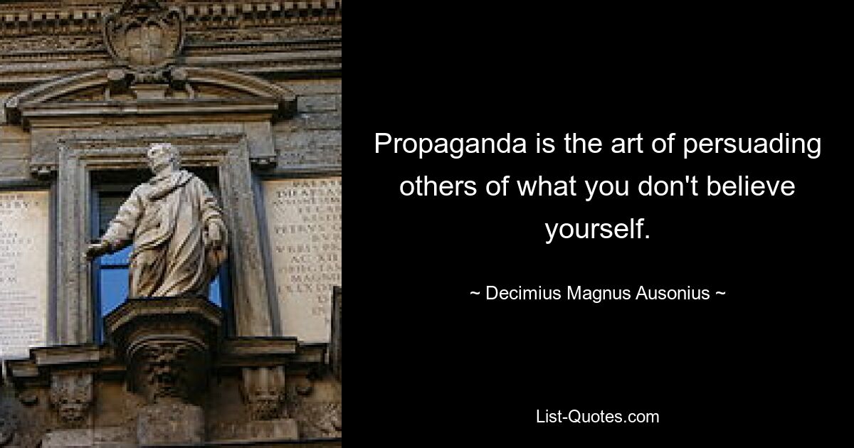 Propaganda is the art of persuading others of what you don't believe yourself. — © Decimius Magnus Ausonius