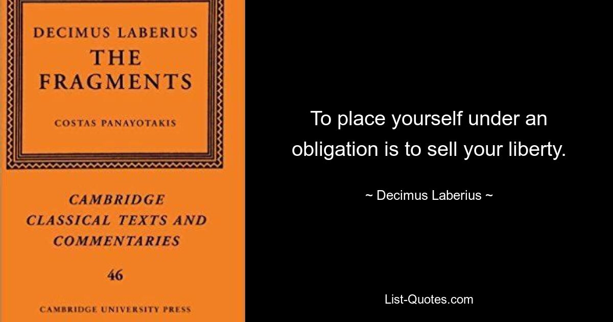 To place yourself under an obligation is to sell your liberty. — © Decimus Laberius