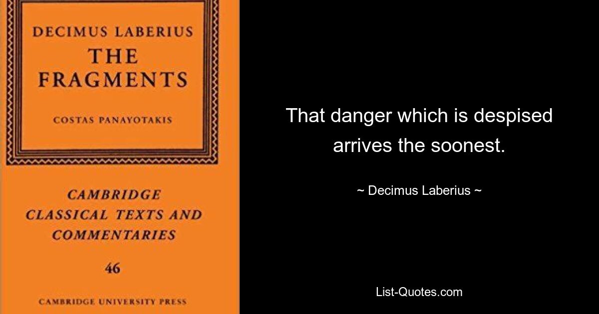 That danger which is despised arrives the soonest. — © Decimus Laberius