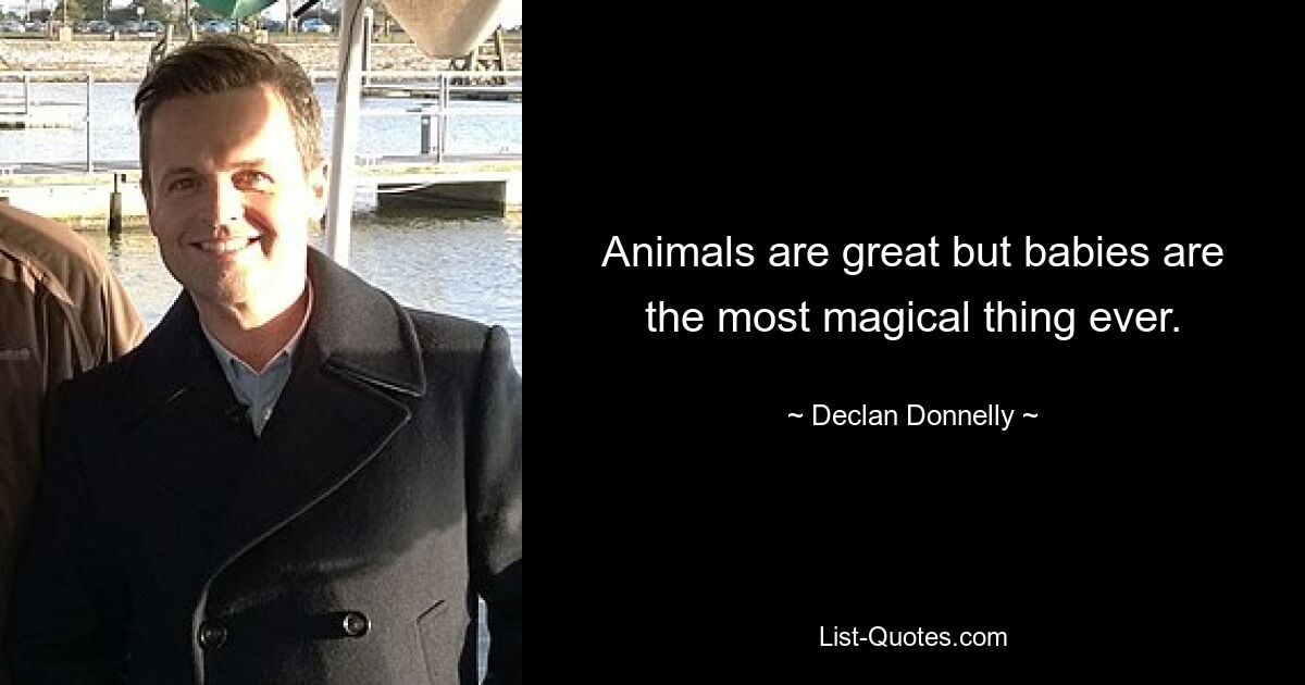 Animals are great but babies are the most magical thing ever. — © Declan Donnelly