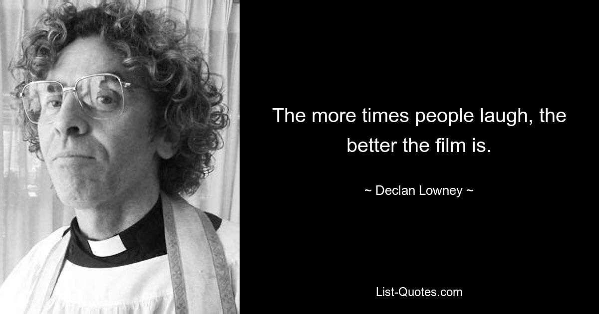 The more times people laugh, the better the film is. — © Declan Lowney