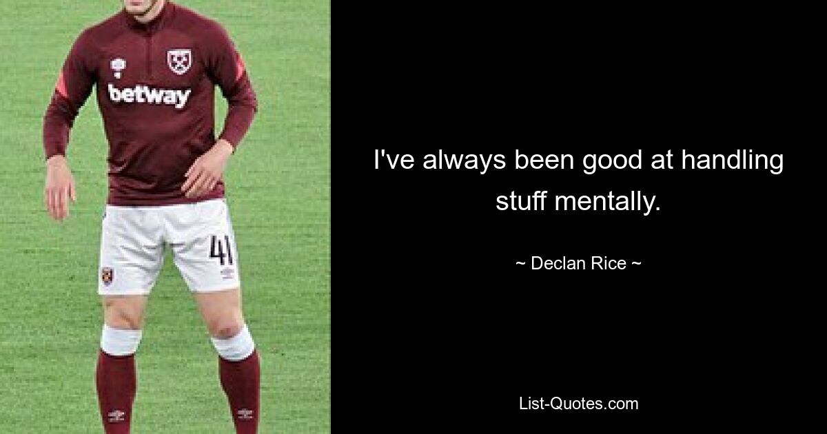 I've always been good at handling stuff mentally. — © Declan Rice