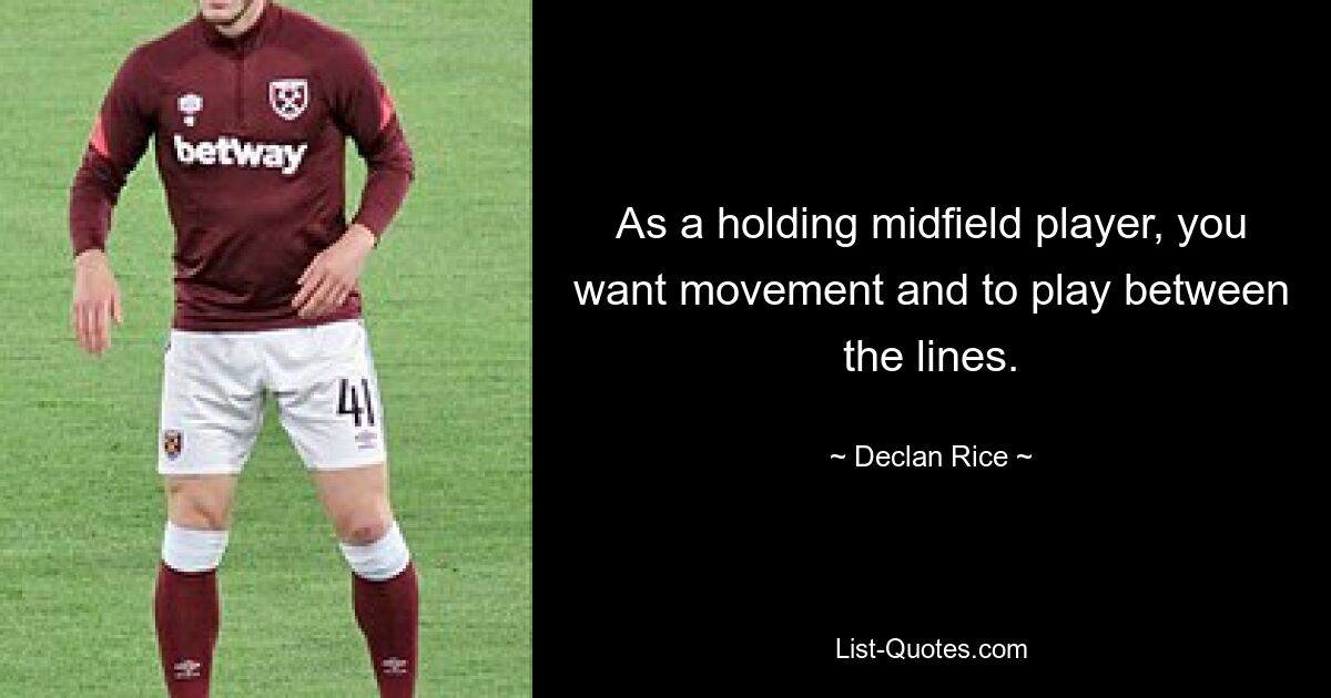 As a holding midfield player, you want movement and to play between the lines. — © Declan Rice