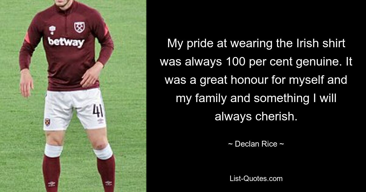 My pride at wearing the Irish shirt was always 100 per cent genuine. It was a great honour for myself and my family and something I will always cherish. — © Declan Rice