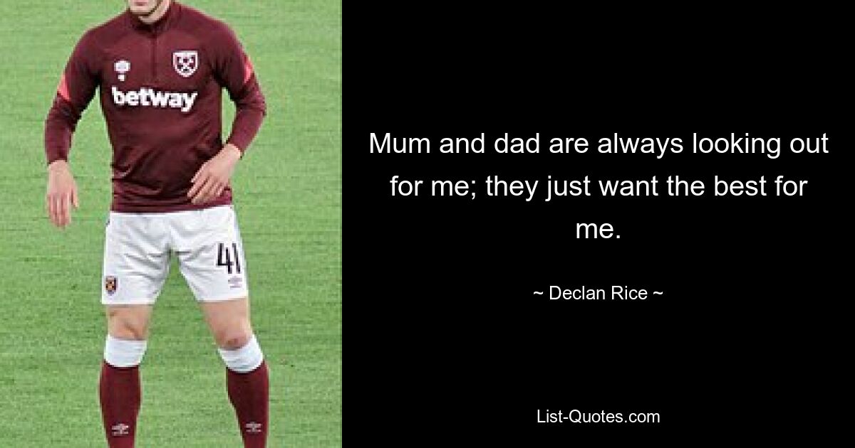 Mum and dad are always looking out for me; they just want the best for me. — © Declan Rice