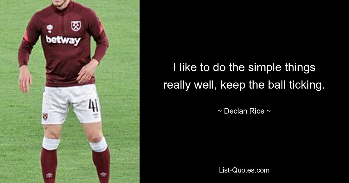 I like to do the simple things really well, keep the ball ticking. — © Declan Rice