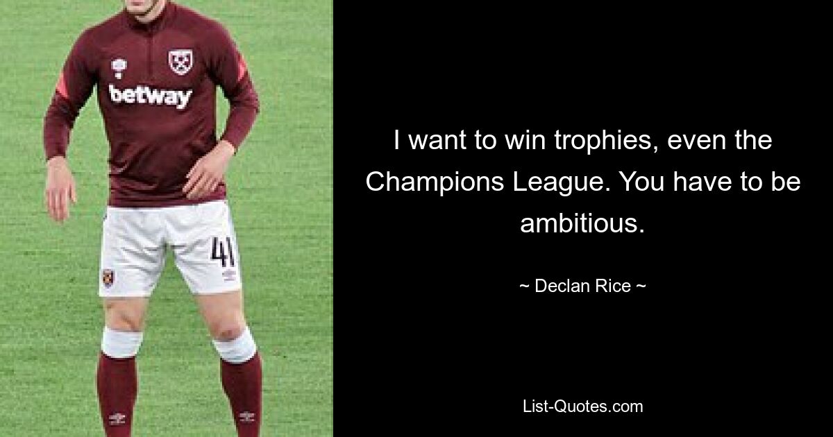 I want to win trophies, even the Champions League. You have to be ambitious. — © Declan Rice