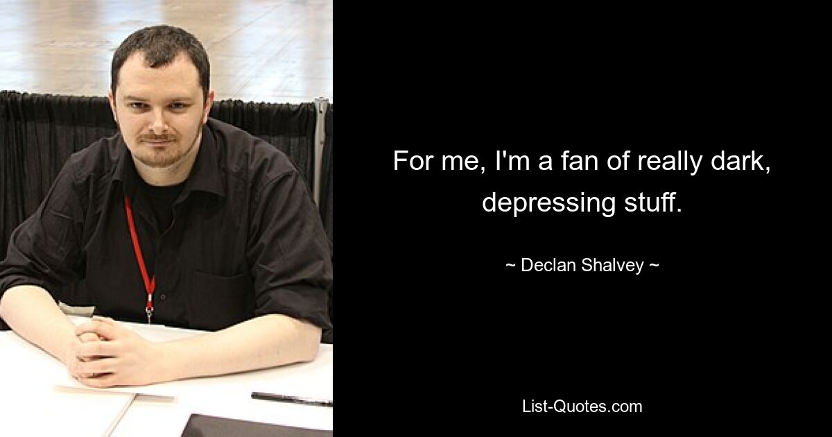 For me, I'm a fan of really dark, depressing stuff. — © Declan Shalvey