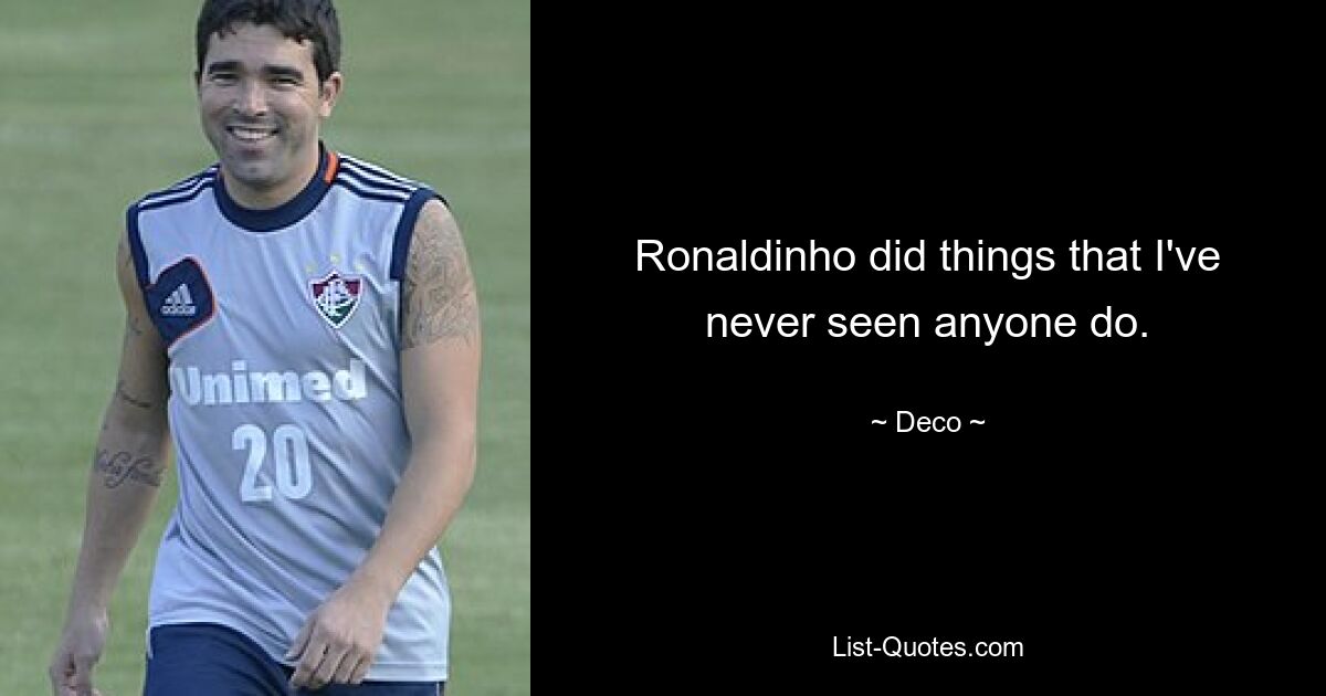 Ronaldinho did things that I've never seen anyone do. — © Deco