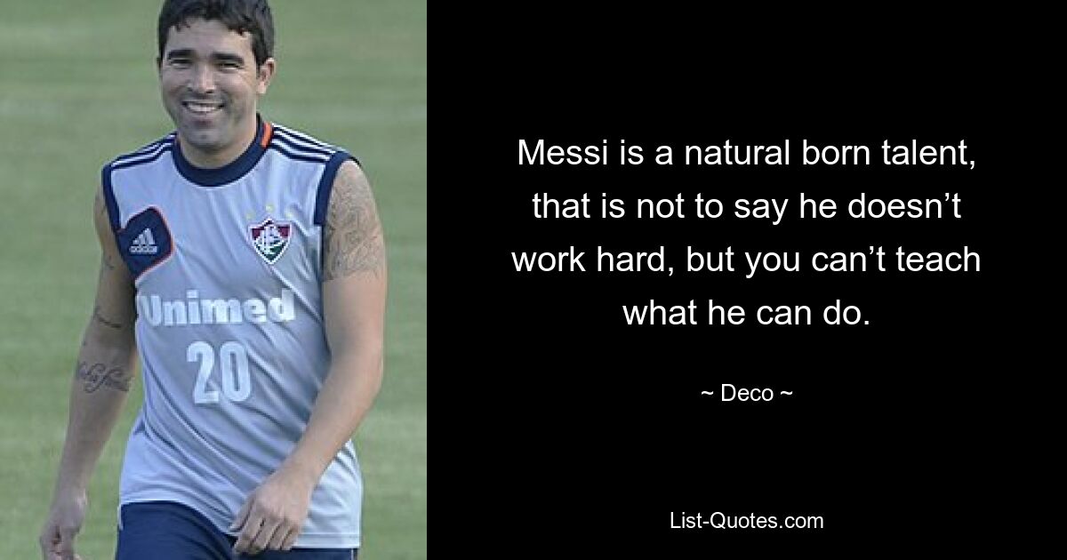 Messi ist ein geborenes Naturtalent, das heißt nicht, dass er nicht hart arbeitet, aber man kann ihm nicht beibringen, was er kann. — © Deco