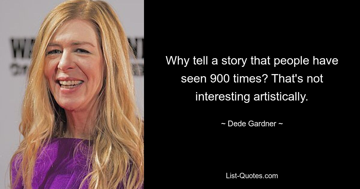 Why tell a story that people have seen 900 times? That's not interesting artistically. — © Dede Gardner