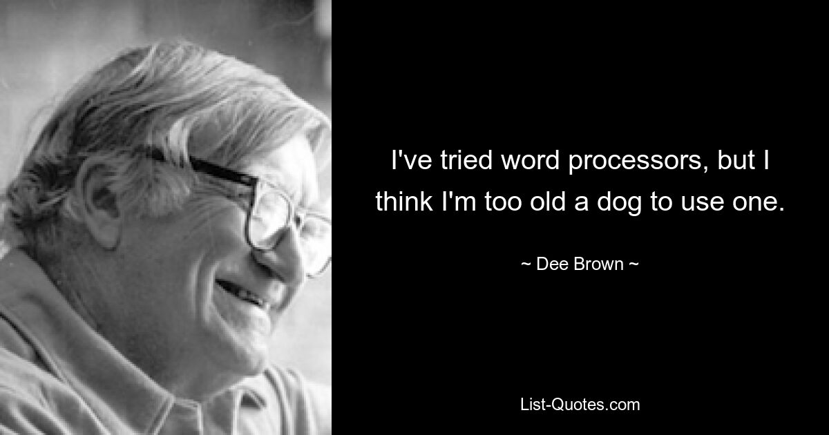 I've tried word processors, but I think I'm too old a dog to use one. — © Dee Brown