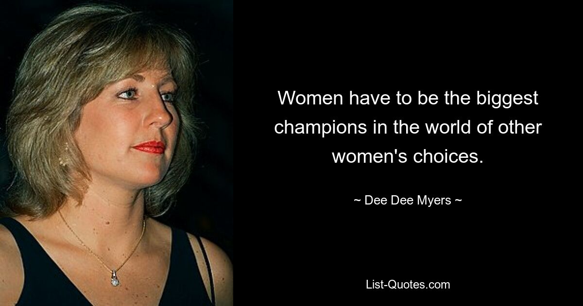 Women have to be the biggest champions in the world of other women's choices. — © Dee Dee Myers