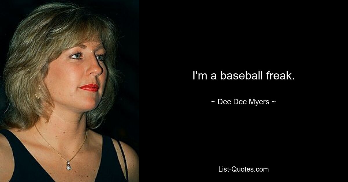 I'm a baseball freak. — © Dee Dee Myers