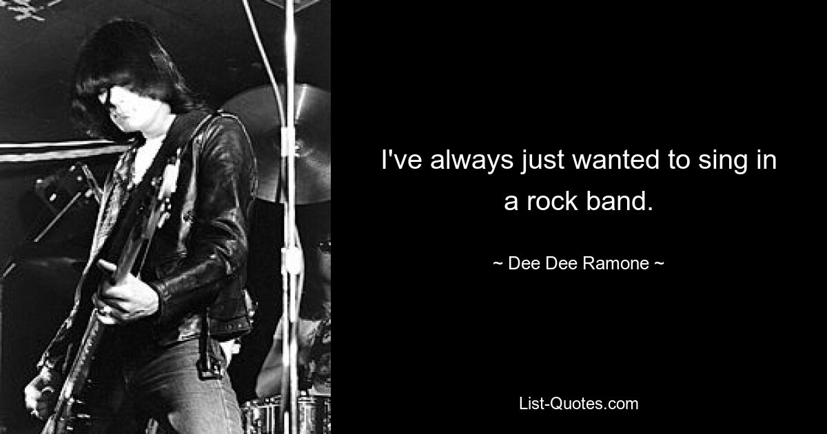 I've always just wanted to sing in a rock band. — © Dee Dee Ramone