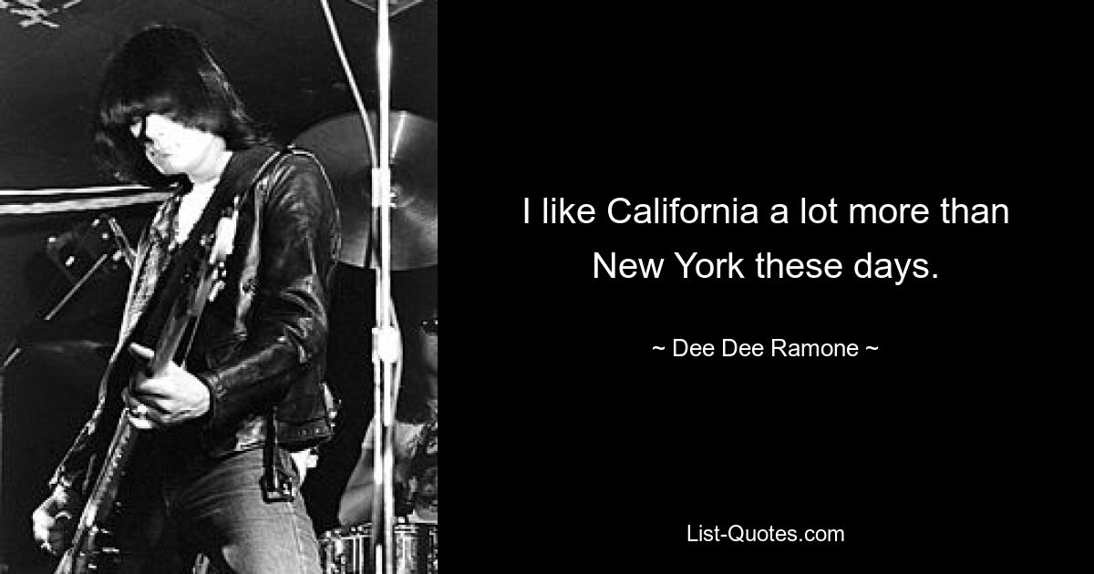 I like California a lot more than New York these days. — © Dee Dee Ramone