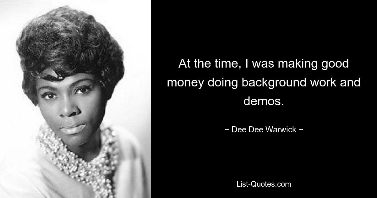 At the time, I was making good money doing background work and demos. — © Dee Dee Warwick