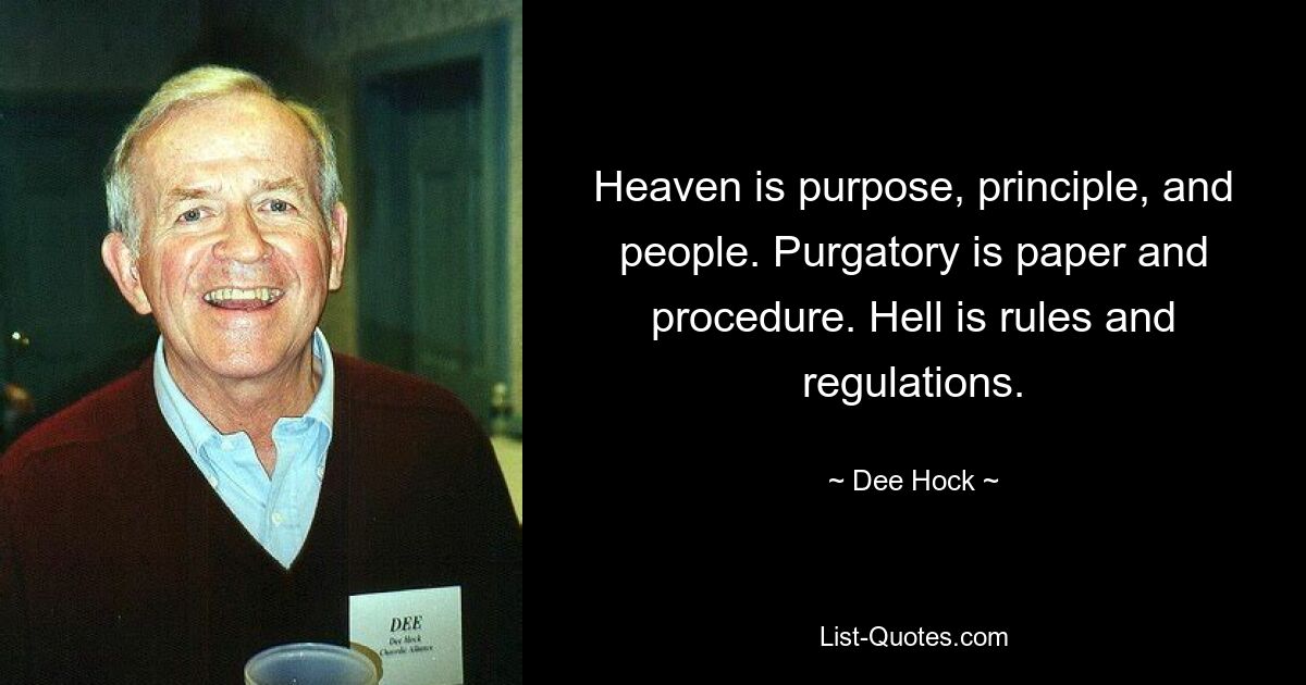 Heaven is purpose, principle, and people. Purgatory is paper and procedure. Hell is rules and regulations. — © Dee Hock