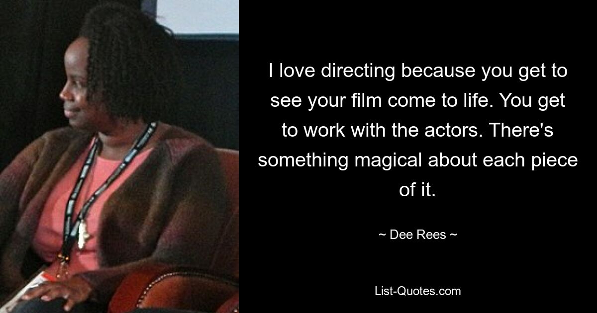 I love directing because you get to see your film come to life. You get to work with the actors. There's something magical about each piece of it. — © Dee Rees