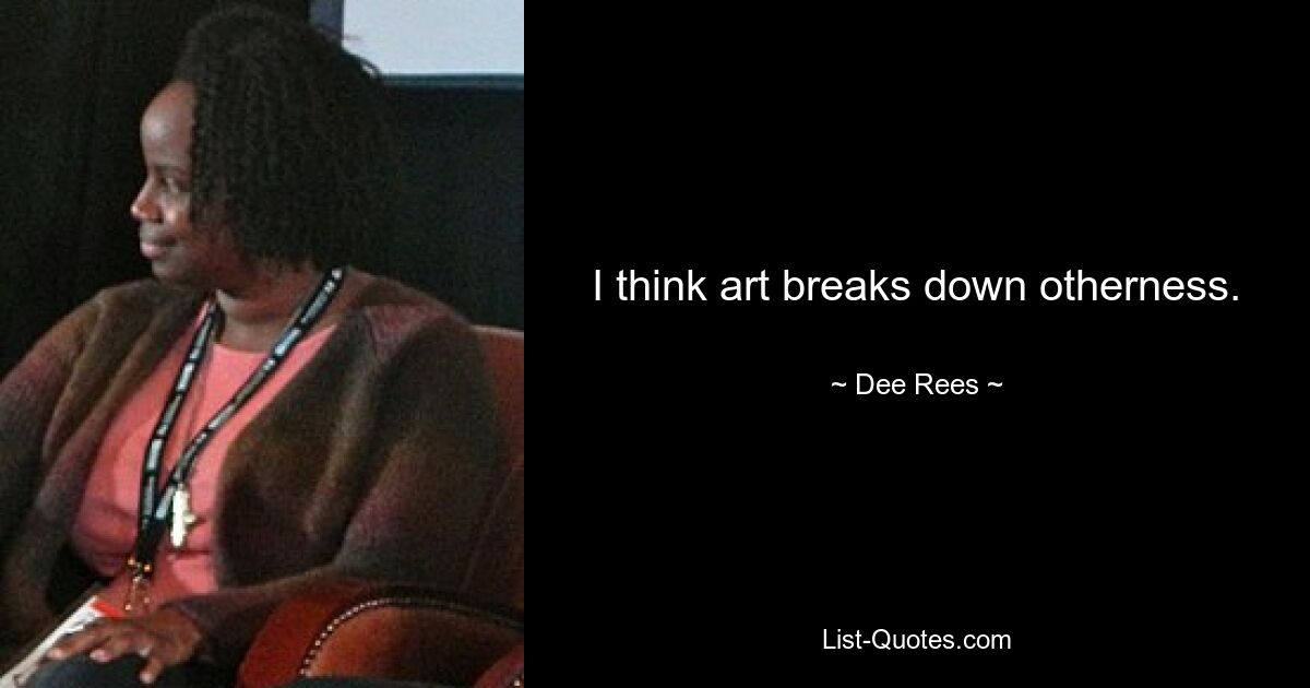 I think art breaks down otherness. — © Dee Rees