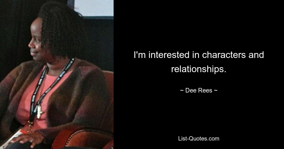 I'm interested in characters and relationships. — © Dee Rees