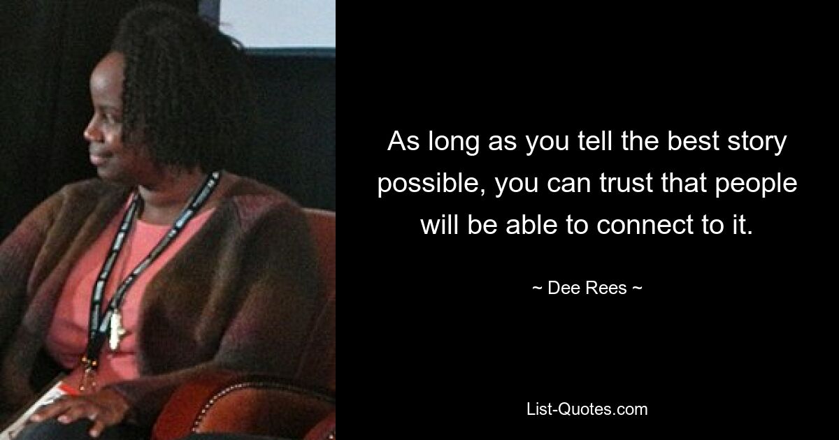 As long as you tell the best story possible, you can trust that people will be able to connect to it. — © Dee Rees