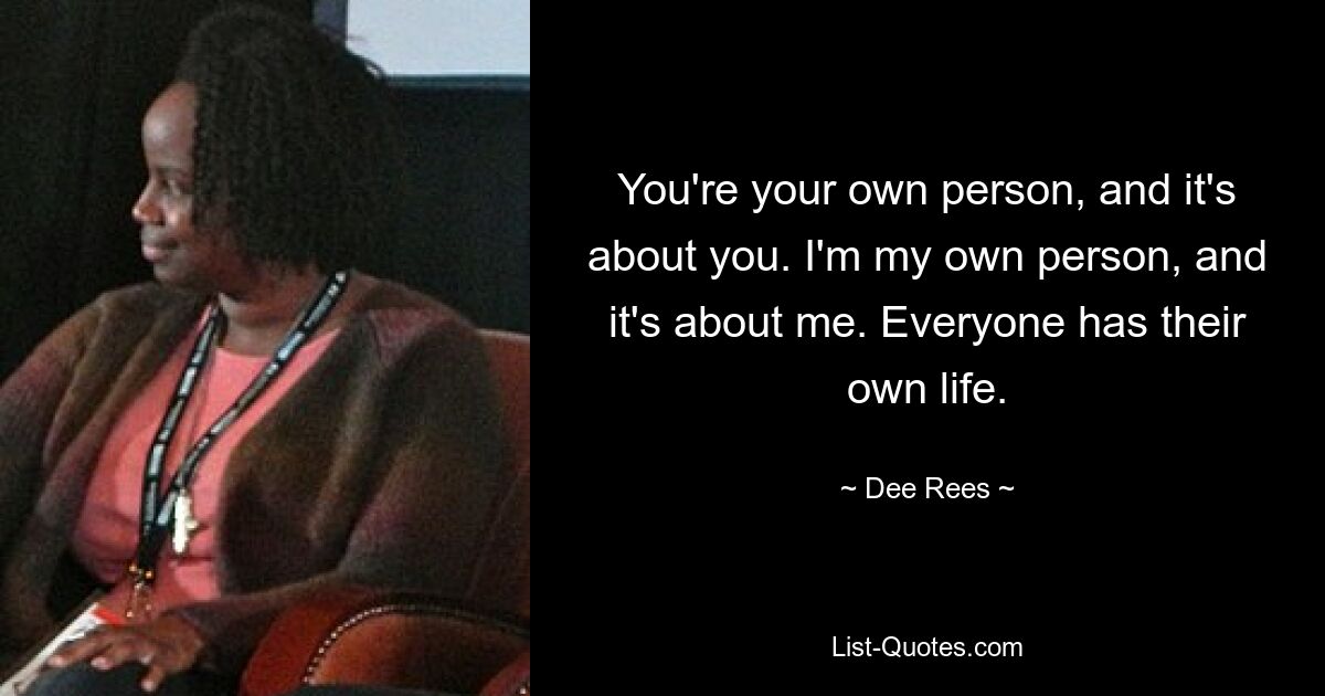 You're your own person, and it's about you. I'm my own person, and it's about me. Everyone has their own life. — © Dee Rees