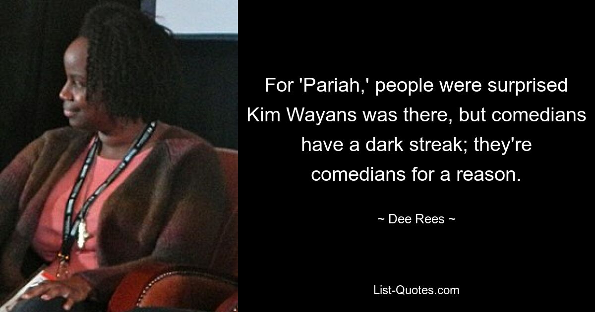 For 'Pariah,' people were surprised Kim Wayans was there, but comedians have a dark streak; they're comedians for a reason. — © Dee Rees