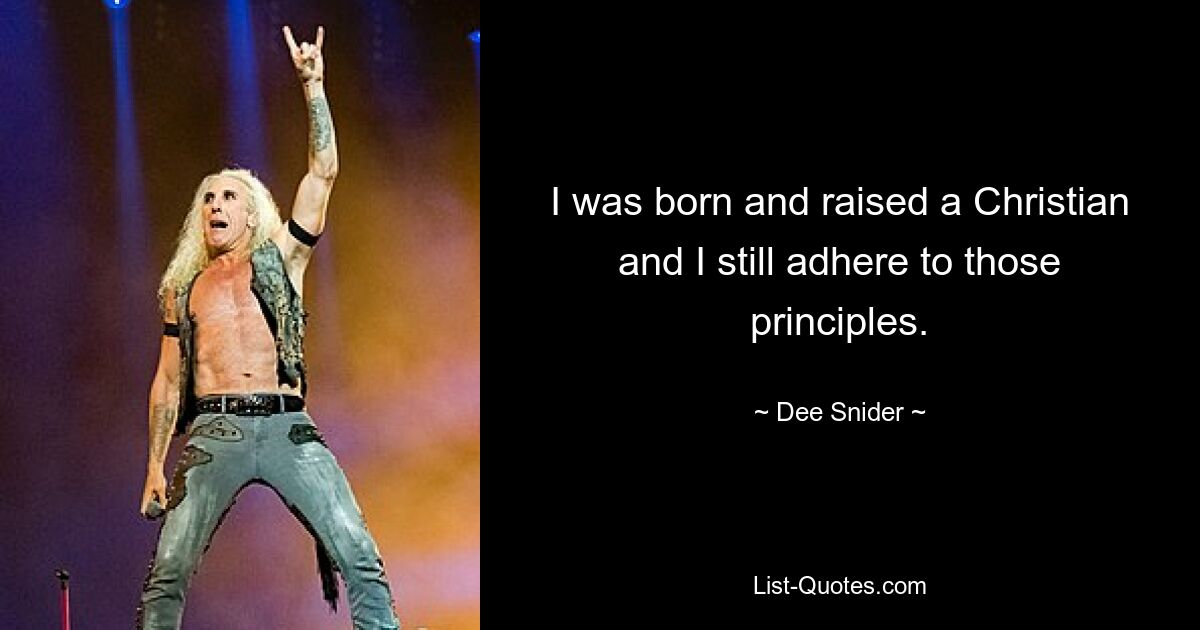 I was born and raised a Christian and I still adhere to those principles. — © Dee Snider