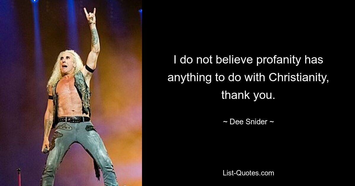 I do not believe profanity has anything to do with Christianity, thank you. — © Dee Snider