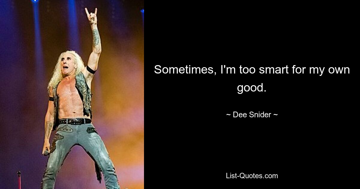 Sometimes, I'm too smart for my own good. — © Dee Snider