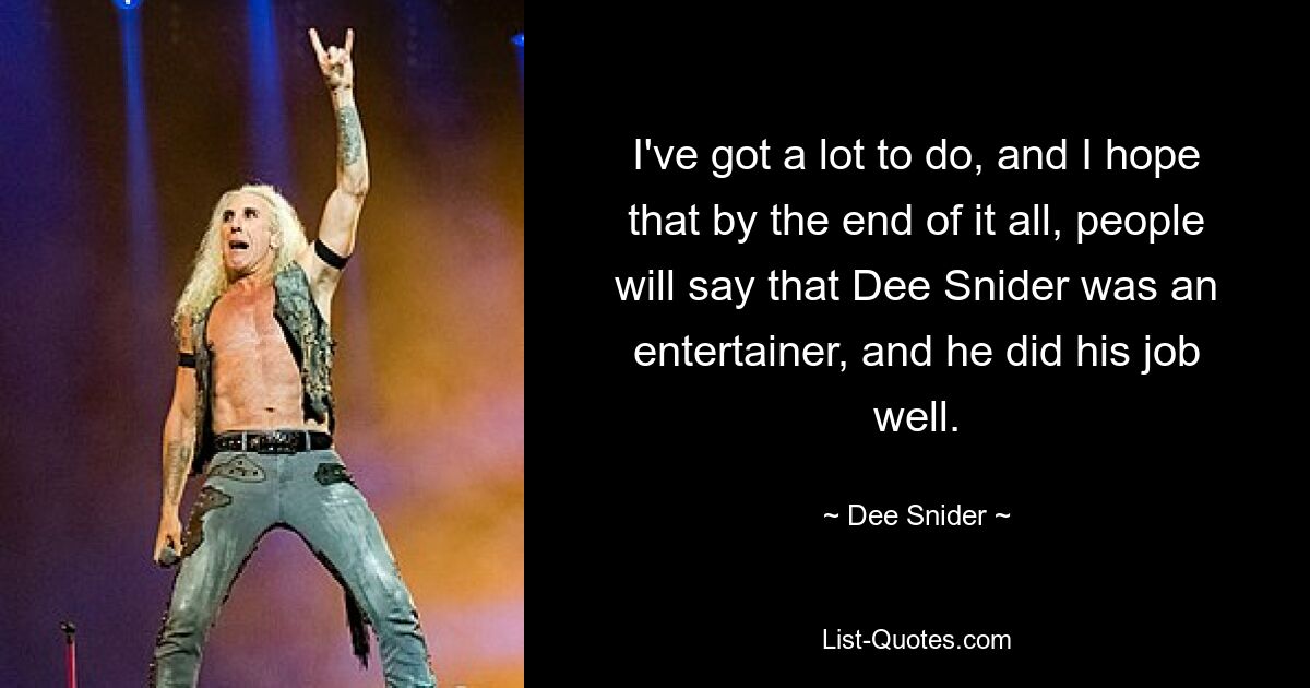 I've got a lot to do, and I hope that by the end of it all, people will say that Dee Snider was an entertainer, and he did his job well. — © Dee Snider