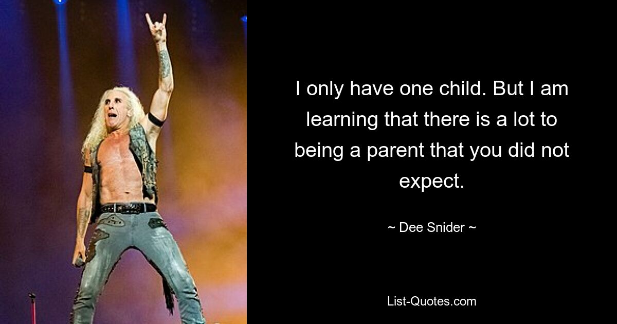 I only have one child. But I am learning that there is a lot to being a parent that you did not expect. — © Dee Snider