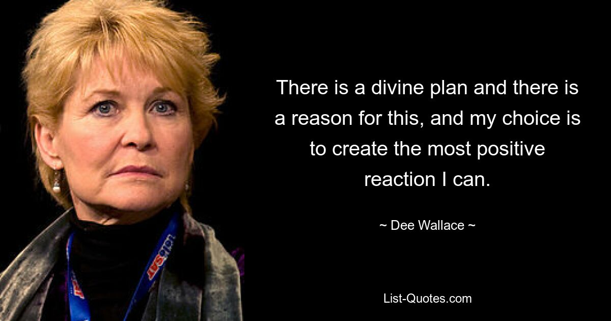 There is a divine plan and there is a reason for this, and my choice is to create the most positive reaction I can. — © Dee Wallace