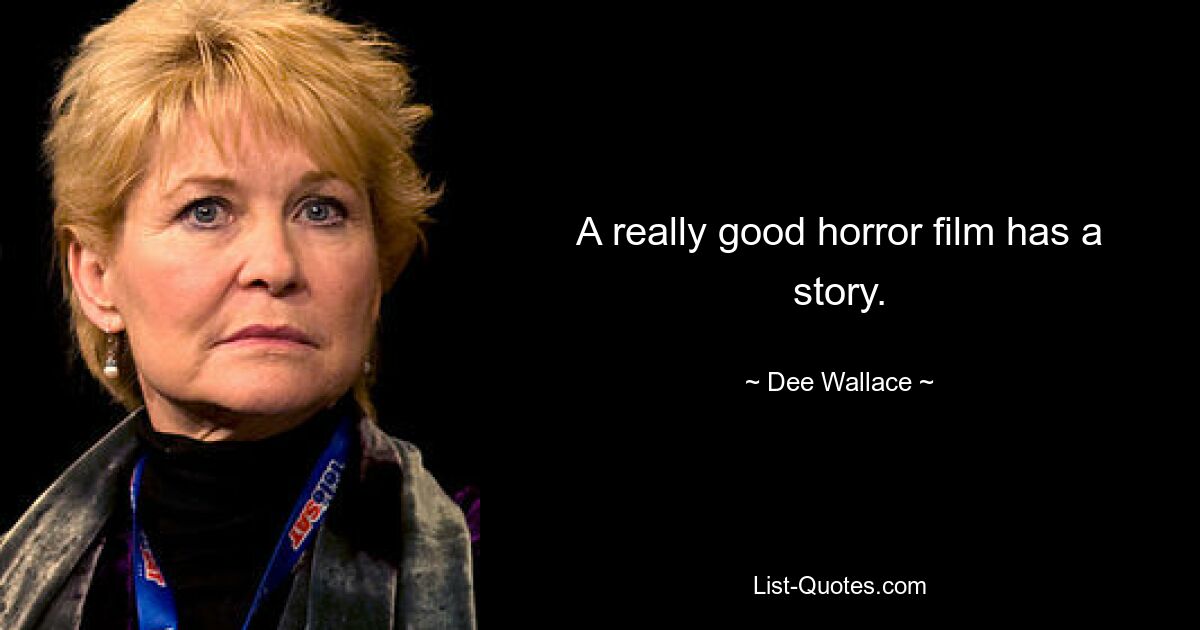 A really good horror film has a story. — © Dee Wallace