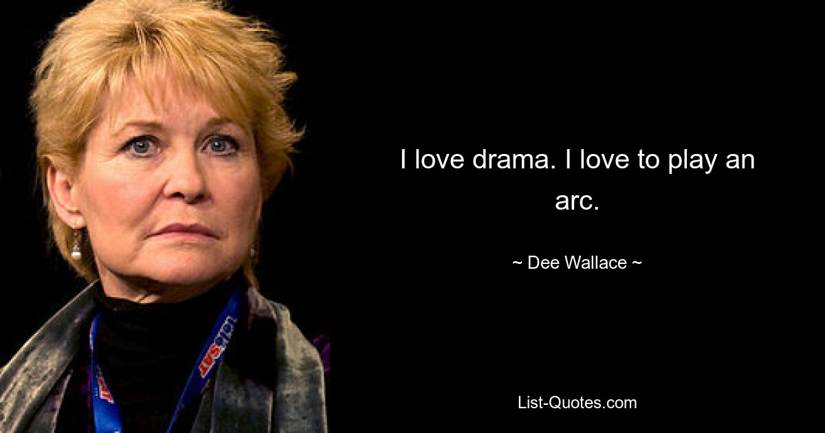 I love drama. I love to play an arc. — © Dee Wallace