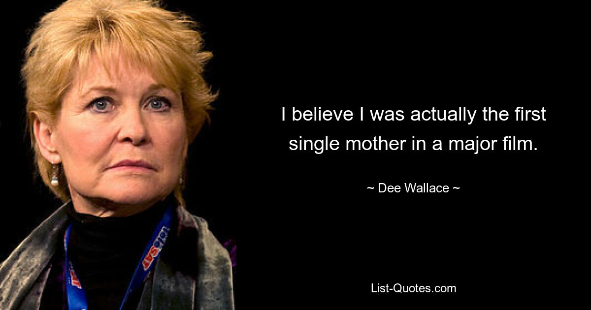 I believe I was actually the first single mother in a major film. — © Dee Wallace