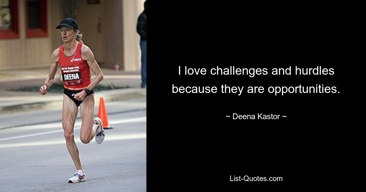 I love challenges and hurdles because they are opportunities. — © Deena Kastor