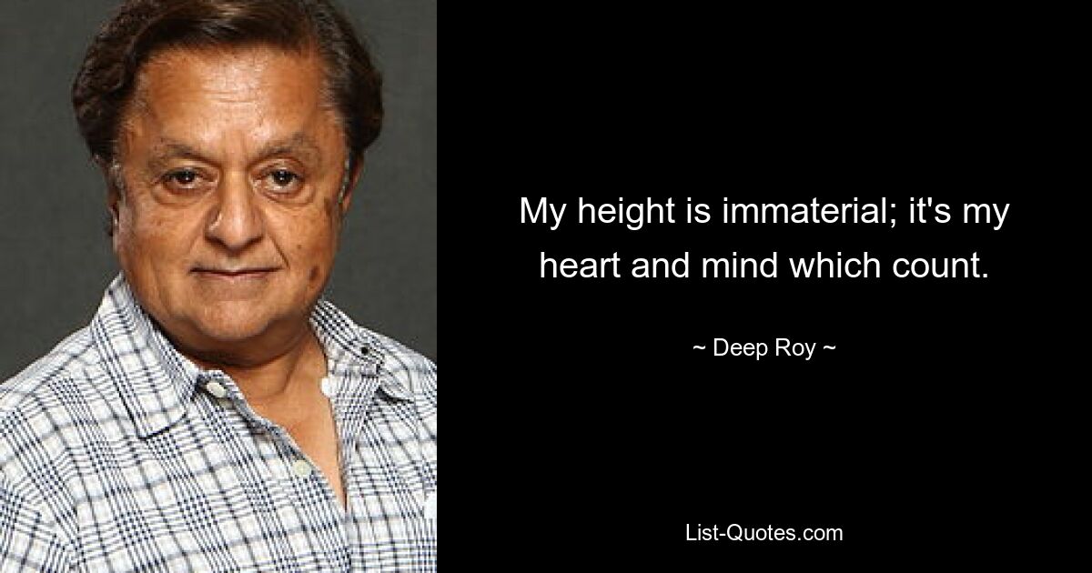 My height is immaterial; it's my heart and mind which count. — © Deep Roy