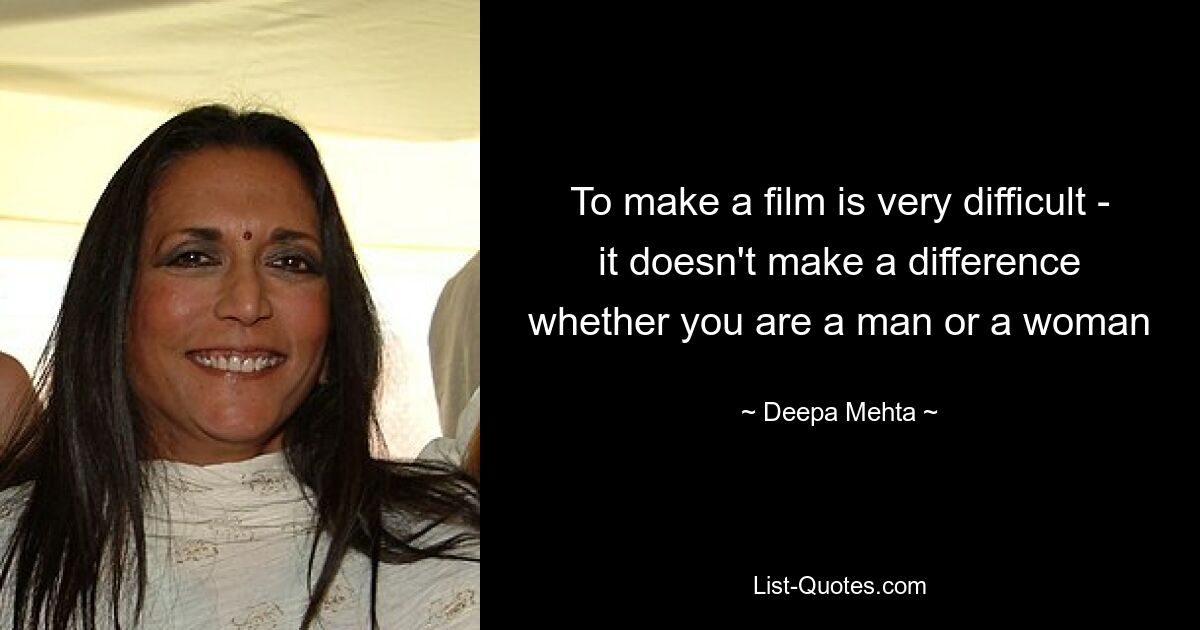 To make a film is very difficult - it doesn't make a difference whether you are a man or a woman — © Deepa Mehta