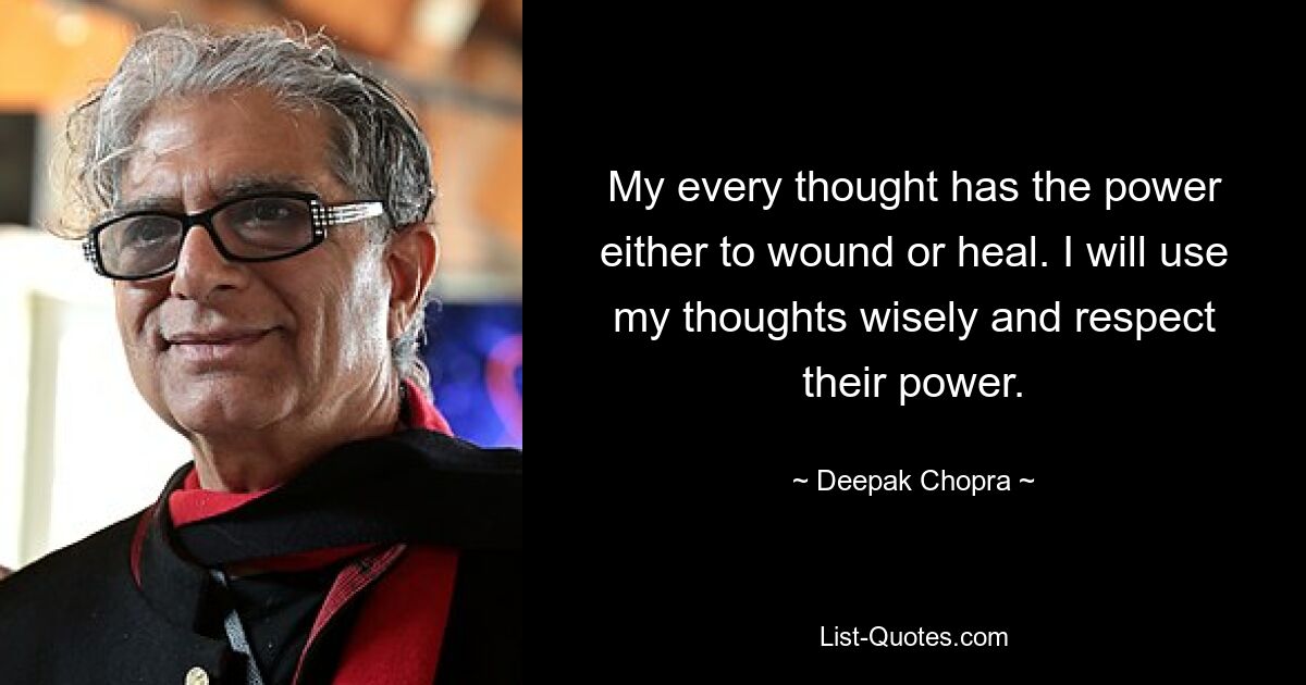 My every thought has the power either to wound or heal. I will use my thoughts wisely and respect their power. — © Deepak Chopra