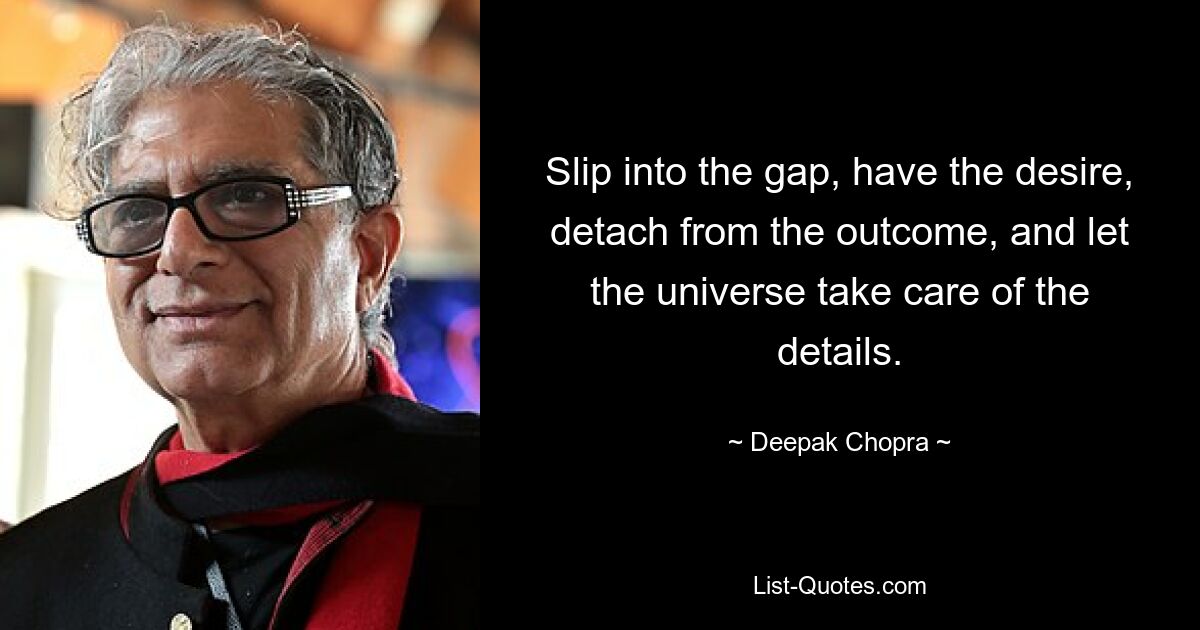 Slip into the gap, have the desire, detach from the outcome, and let the universe take care of the details. — © Deepak Chopra