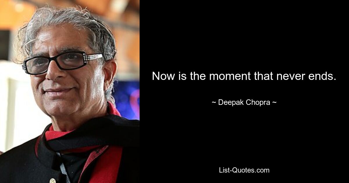 Now is the moment that never ends. — © Deepak Chopra