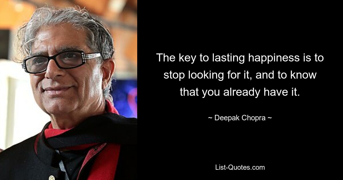 The key to lasting happiness is to stop looking for it, and to know that you already have it. — © Deepak Chopra