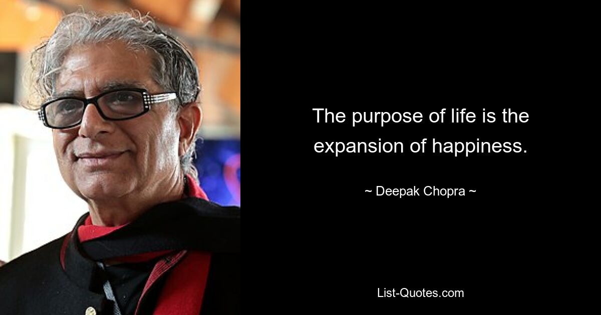 The purpose of life is the expansion of happiness. — © Deepak Chopra