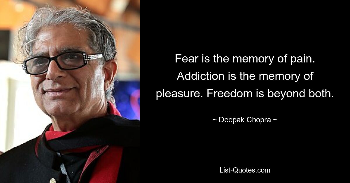 Fear is the memory of pain. Addiction is the memory of pleasure. Freedom is beyond both. — © Deepak Chopra