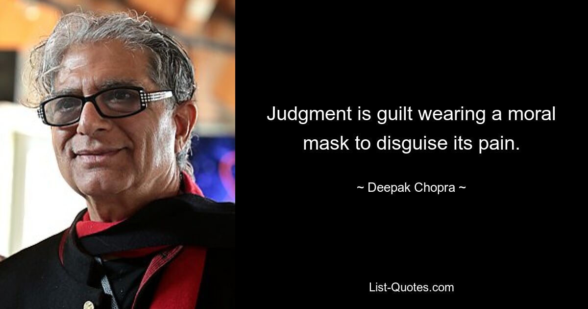 Judgment is guilt wearing a moral mask to disguise its pain. — © Deepak Chopra