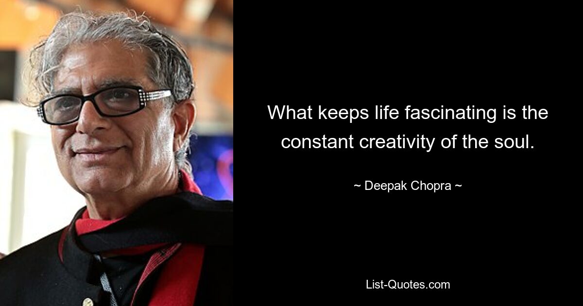 What keeps life fascinating is the constant creativity of the soul. — © Deepak Chopra