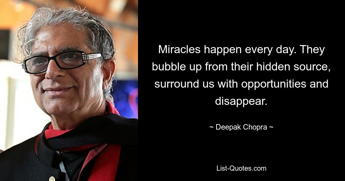 Miracles happen every day. They bubble up from their hidden source, surround us with opportunities and disappear. — © Deepak Chopra